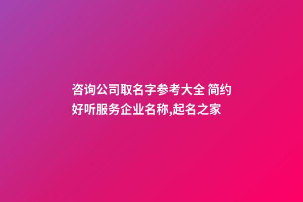 咨询公司取名字参考大全 简约好听服务企业名称,起名之家-第1张-公司起名-玄机派